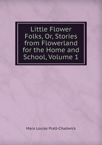 Little Flower Folks, Or, Stories from Flowerland for the Home and School, Volume 1