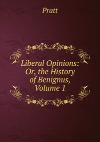 Liberal Opinions: Or, the History of Benignus, Volume 1