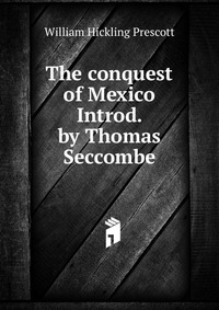 The conquest of Mexico Introd. by Thomas Seccombe