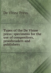 Types of the De Vinne press; specimens for the use of compositors, proofreaders and publishers