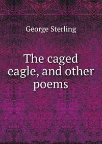 The caged eagle, and other poems