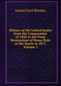 History of the United States from the Compromise of 1850 to the Final Restoration of Home Rule at the South in 1877, Volume 2