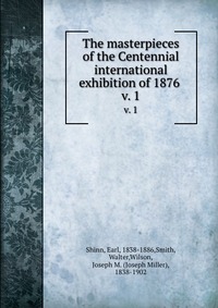 The masterpieces of the Centennial international exhibition of 1876