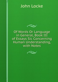 Of Words Or Language in General, Book III of Essays Sic Concerning Human Understanding, with Notes