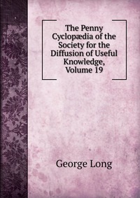 The Penny Cyclop?dia of the Society for the Diffusion of Useful Knowledge, Volume 19