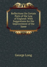 Reflections On Certain Parts of the Law of England: With Suggestions for the Improvement of the Same