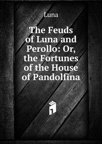 The Feuds of Luna and Perollo: Or, the Fortunes of the House of Pandolfina