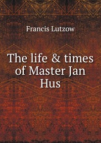 The life & times of Master Jan Hus