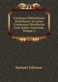 Catalogus Bibliothecae Harleianae: In Locos Communes Distributus Cum Indice Auctorum, Volume 3