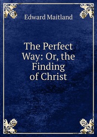 The Perfect Way: Or, the Finding of Christ