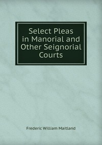 Select Pleas in Manorial and Other Seignorial Courts