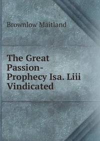 The Great Passion-Prophecy Isa. Liii Vindicated