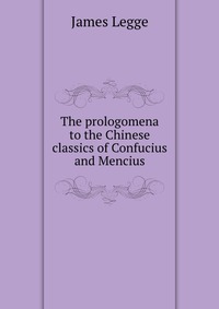 The prologomena to the Chinese classics of Confucius and Mencius