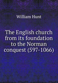 The English church from its foundation to the Norman conquest (597-1066)