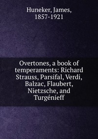 Overtones, a book of temperaments: Richard Strauss, Parsifal, Verdi, Balzac, Flaubert, Nietzsche, and Turgenieff