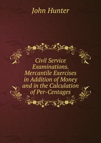 Civil Service Examinations. Mercantile Exercises in Addition of Money and in the Calculation of Per-Centages