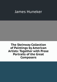 The Steinway Collection of Paintings by American Artists: Together with Prose Portraits of the Great Composers