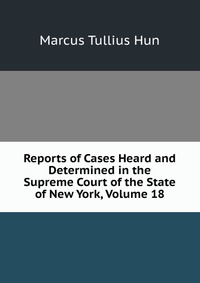 Reports of Cases Heard and Determined in the Supreme Court of the State of New York, Volume 18