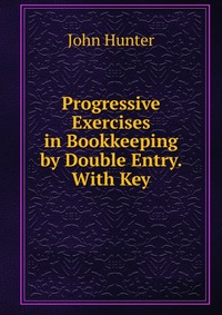 Progressive Exercises in Bookkeeping by Double Entry. With Key