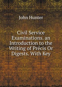 Civil Service Examinations. an Introduction to the Writing of Precis Or Digests. With Key