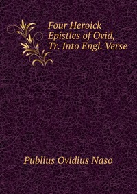 Four Heroick Epistles of Ovid, Tr. Into Engl. Verse