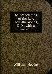 Select remains of the Rev. William Nevins, D.D.: with a memoir