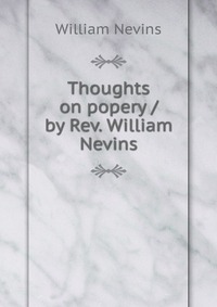 Thoughts on popery / by Rev. William Nevins