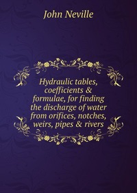 Hydraulic tables, coefficients & formulae, for finding the discharge of water from orifices, notches, weirs, pipes & rivers