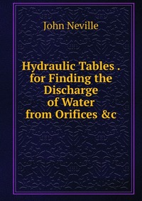 Hydraulic Tables . for Finding the Discharge of Water from Orifices &c