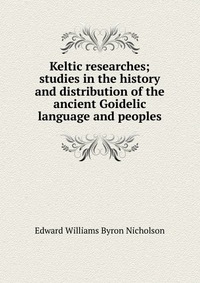 Keltic researches; studies in the history and distribution of the ancient Goidelic language and peoples