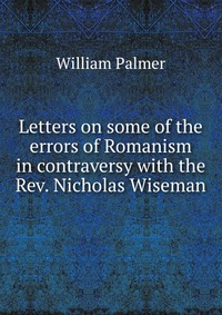 Letters on some of the errors of Romanism in contraversy with the Rev. Nicholas Wiseman