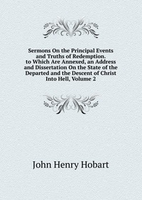 Sermons On the Principal Events and Truths of Redemption. to Which Are Annexed, an Address and Dissertation On the State of the Departed and the Descent of Christ Into Hell, Volume 2