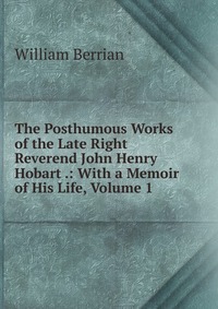 The Posthumous Works of the Late Right Reverend John Henry Hobart .: With a Memoir of His Life, Volume 1