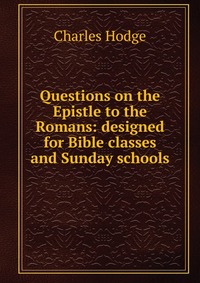 Questions on the Epistle to the Romans: designed for Bible classes and Sunday schools