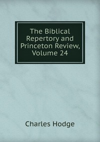 The Biblical Repertory and Princeton Review, Volume 24