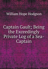 Captain Gault; Being the Exceedingly Private Log of a Sea-Captain