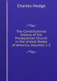 The Constitutional History of the Presbyterian Church in the United States of America, Volumes 1-2