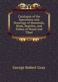 Catalogue of the Specimens and Drawings of Mammals, Birds, Reptiles, and Fishes of Nepal and Tibet