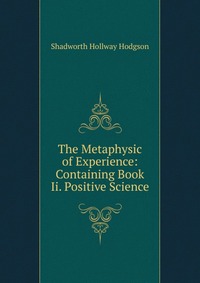 The Metaphysic of Experience: Containing Book Ii. Positive Science