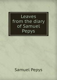 Leaves from the diary of Samuel Pepys