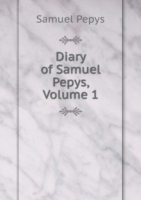 Diary of Samuel Pepys, Volume 1