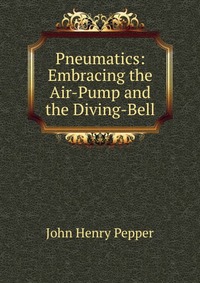 Pneumatics: Embracing the Air-Pump and the Diving-Bell