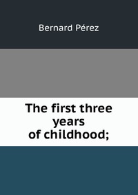 The first three years of childhood;