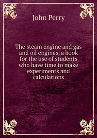 The steam engine and gas and oil engines, a book for the use of students who have time to make experiments and calculations