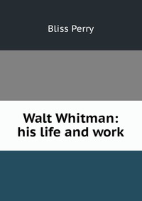 Walt Whitman: his life and work