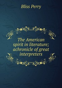 The American spirit in literature; achronicle of great interpreters