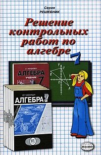 Решение контрольных работ по алгебре за 7 класс к учебному изданию Ю. П. Дудницына 