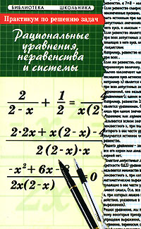 Практикум по решению задач. Рациональные уравнения, неравенства и системы