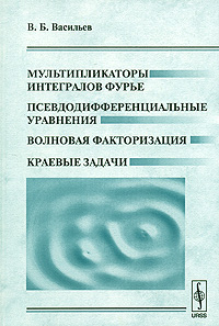 Мультипликаторы интегралов Фурье. Псевдодифференциальные уравнения. Волновая факторизация. Краевые задачи