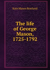 The life of George Mason, 1725-1792